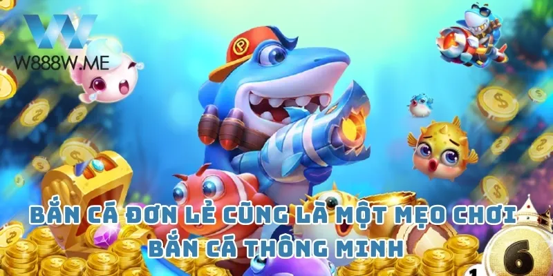 Bắn cá đơn lẻ cũng là một mẹo chơi bắn cá thông minh