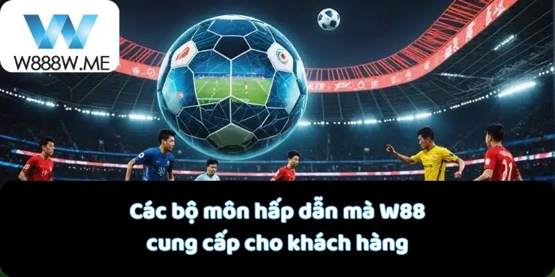 Các bộ môn hấp dẫn mà W88 cung cấp cho khách hàng