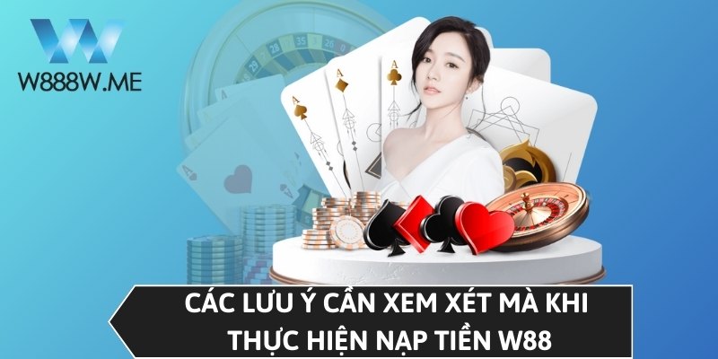 Các lưu ý cần xem xét mà khi thực hiện nạp tiền W88