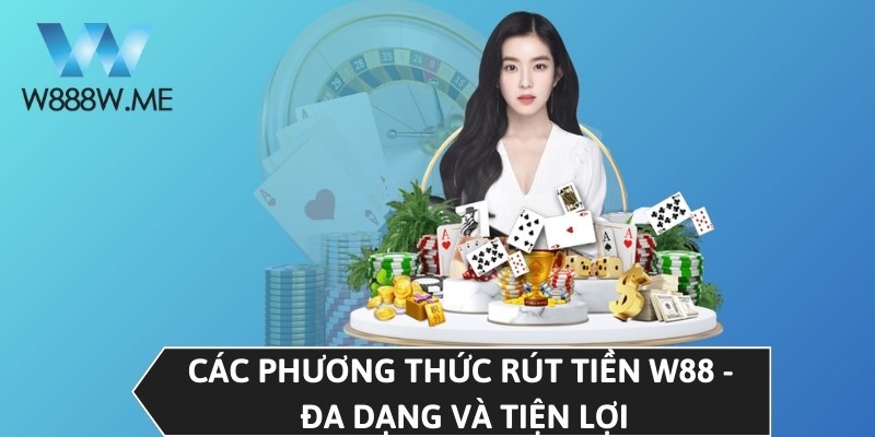 Các phương thức rút tiền W88 - Đa dạng và tiện lợi