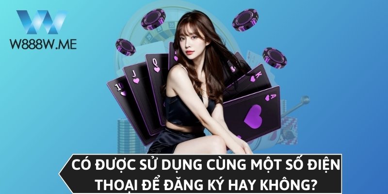Có được sử dụng cùng một số điện thoại để đăng ký hay không?