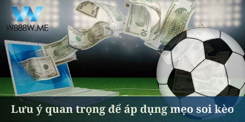 Lưu ý quan trọng để áp dụng mẹo soi kèo