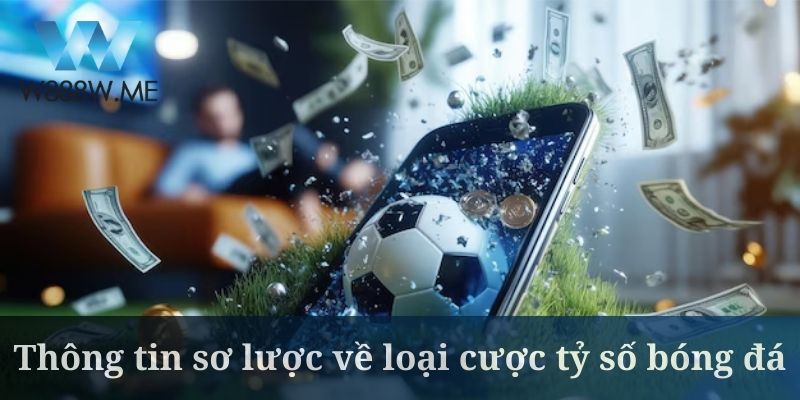 Thông tin sơ lược về loại cược tỷ số bóng đá