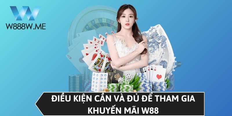 Điều kiện cần và đủ để tham gia khuyến mãi W88