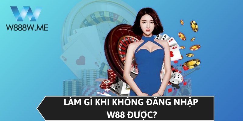 Làm gì khi không đăng nhập W88 được?