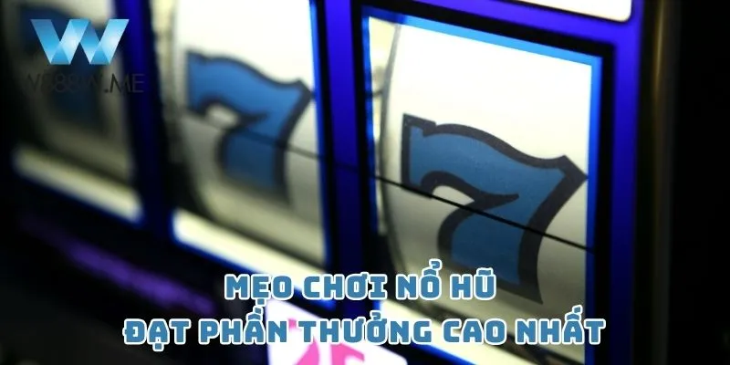 Mẹo chơi nổ hũ đạt phần thưởng cao nhất