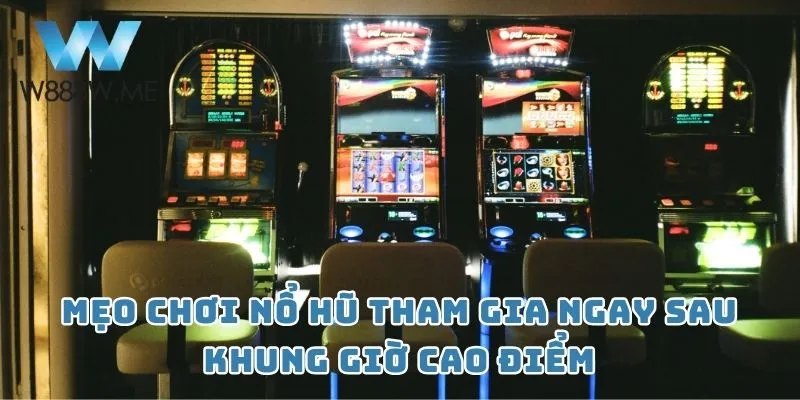 Mẹo chơi nổ hũ tham gia ngay sau khung giờ cao điểm