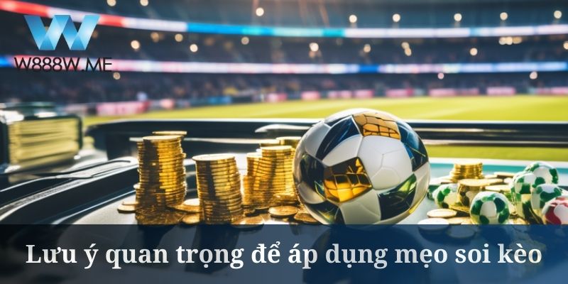 Lưu ý quan trọng để áp dụng mẹo soi kèo
