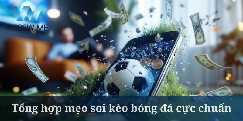 Tổng hợp mẹo soi kèo bóng đá cực chuẩn hiện nay