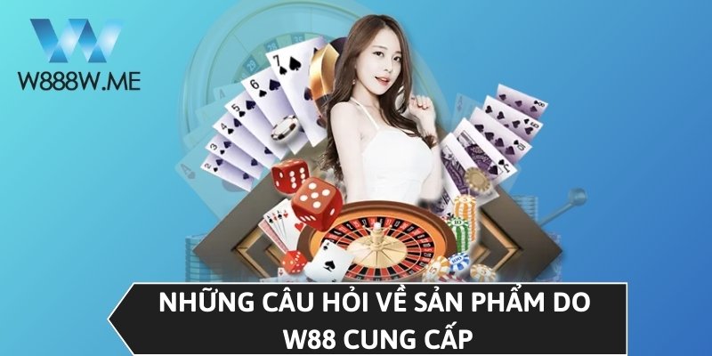 Những câu hỏi về sản phẩm do W88 cung cấp