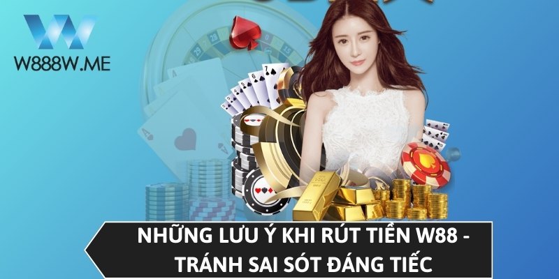 Những lưu ý khi rút tiền W88 - Tránh sai sót đáng tiếc