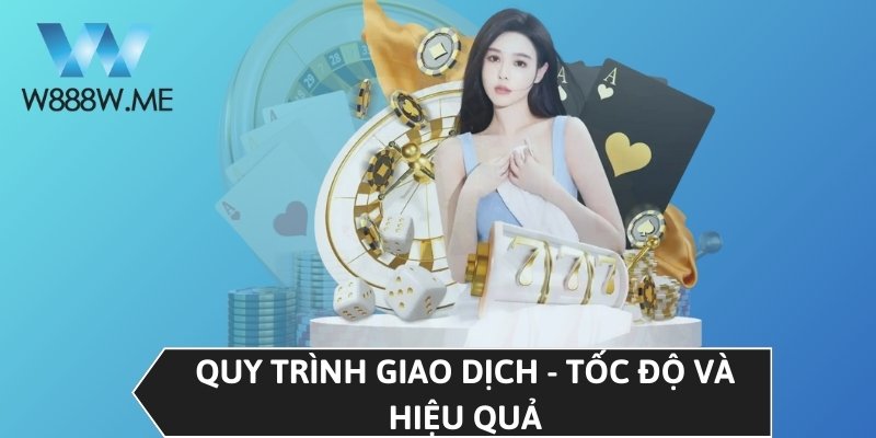 Quy trình giao dịch - Tốc độ và hiệu quả