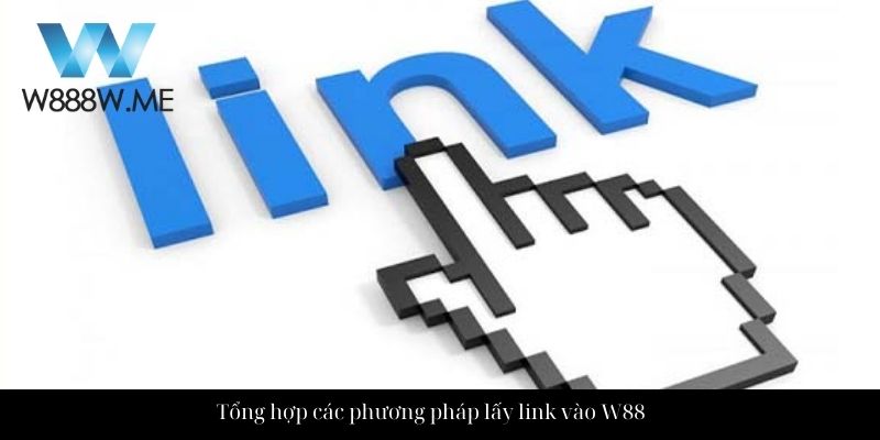 Tổng hợp các phương pháp lấy link vào W88