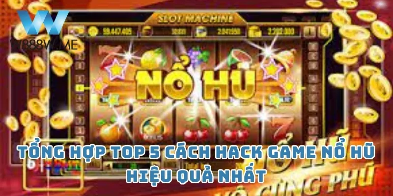 Tổng hợp top 5 cách hack game nổ hũ hiệu quả nhất