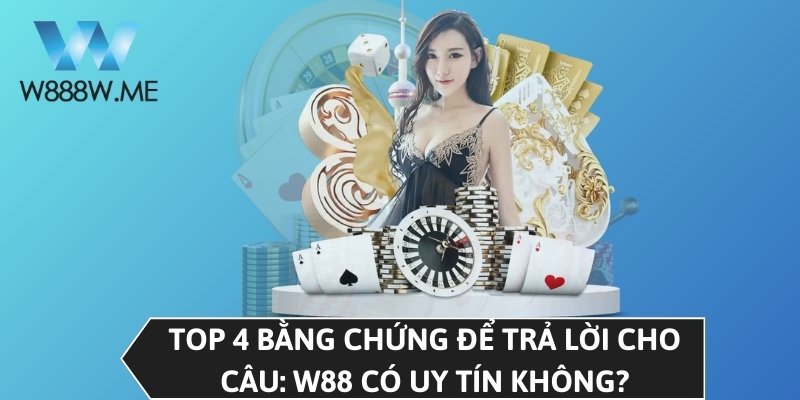 Top 4 bằng chứng để trả lời cho câu: W88 có uy tín không?