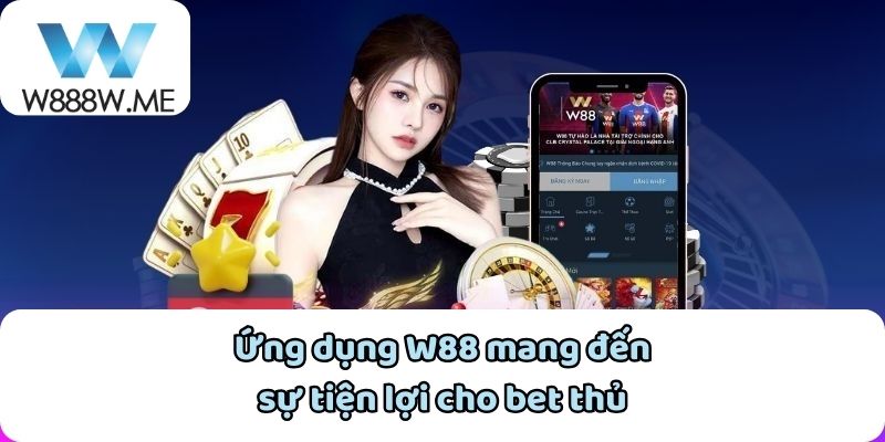 Ứng dụng W88 mang đến sự tiện lợi cho bet thủ