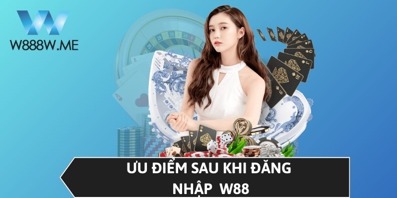 Ưu điểm sau khi đăng nhập W88