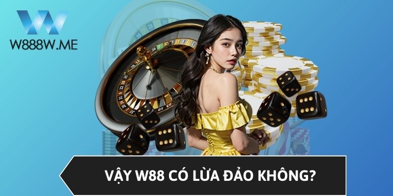 Vậy W88 có lừa đảo không?