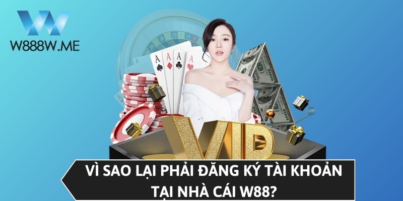 Vì sao lại phải đăng ký tài khoản tại nhà cái W88?
